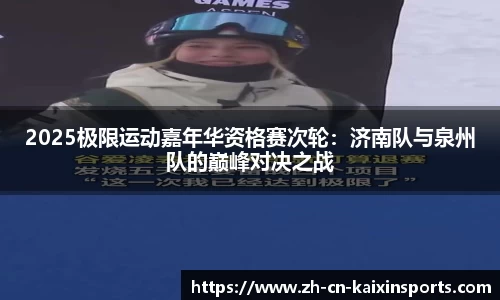 2025极限运动嘉年华资格赛次轮：济南队与泉州队的巅峰对决之战